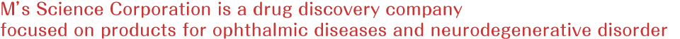 M’s Science Corporation is a drug discovery company focused on products for ophthalmic diseases and neurodegenerative disorders